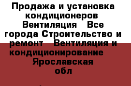 Продажа и установка кондиционеров. Вентиляция - Все города Строительство и ремонт » Вентиляция и кондиционирование   . Ярославская обл.,Фоминское с.